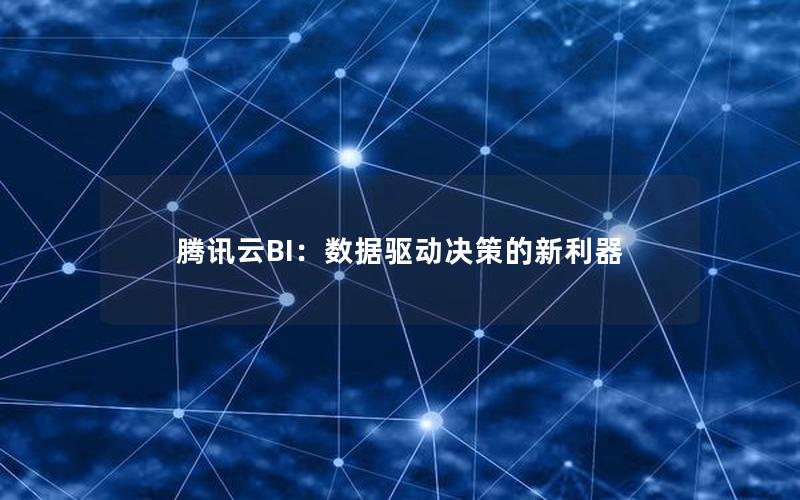 腾讯云BI：数据驱动决策的新利器