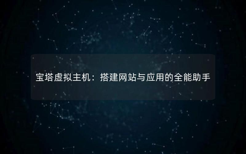 宝塔虚拟主机：搭建网站与应用的全能助手