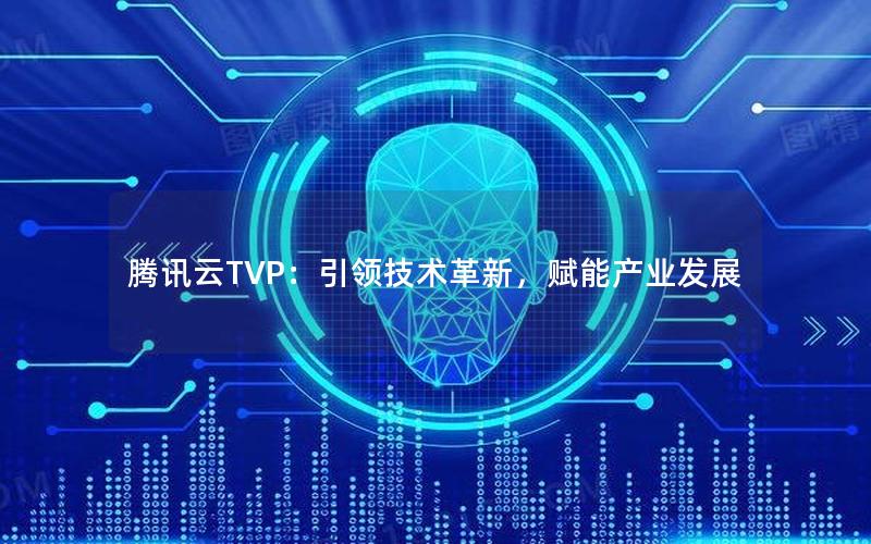 腾讯云TVP：引领技术革新，赋能产业发展