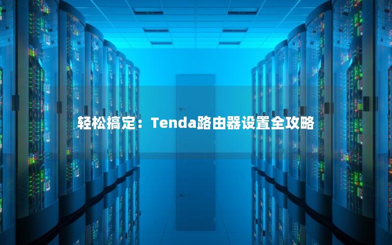 轻松搞定：Tenda路由器设置全攻略