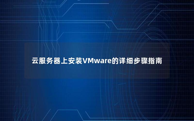 云服务器上安装VMware的详细步骤指南