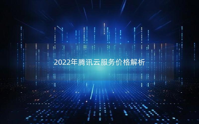 2022年腾讯云服务价格解析