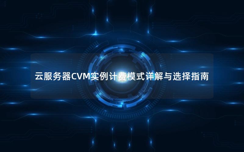 云服务器CVM实例计费模式详解与选择指南