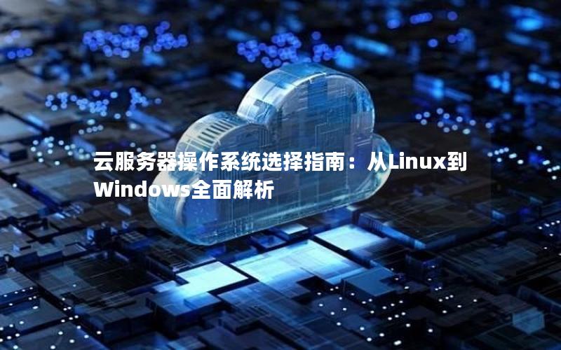 云服务器操作系统选择指南：从Linux到Windows全面解析