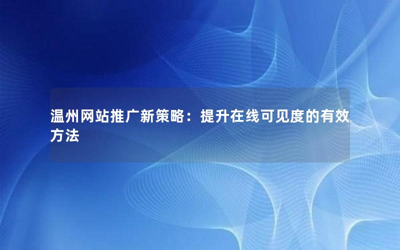 温州网站推广新策略：提升在线可见度的有效方法