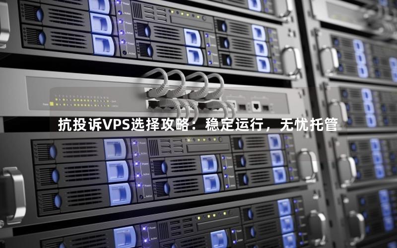 抗投诉VPS选择攻略：稳定运行，无忧托管