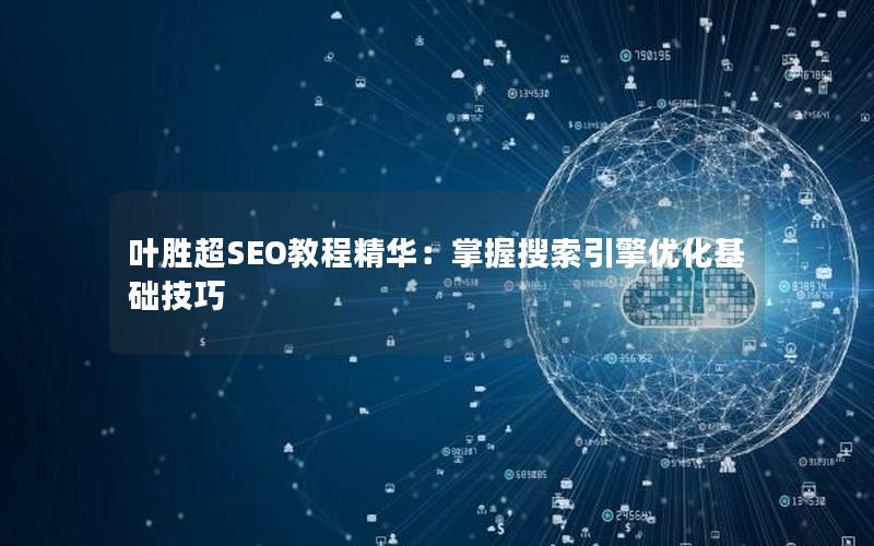 叶胜超SEO教程精华：掌握搜索引擎优化基础技巧