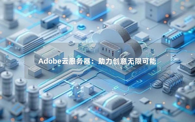 Adobe云服务器：助力创意无限可能