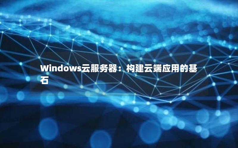 Windows云服务器：构建云端应用的基石