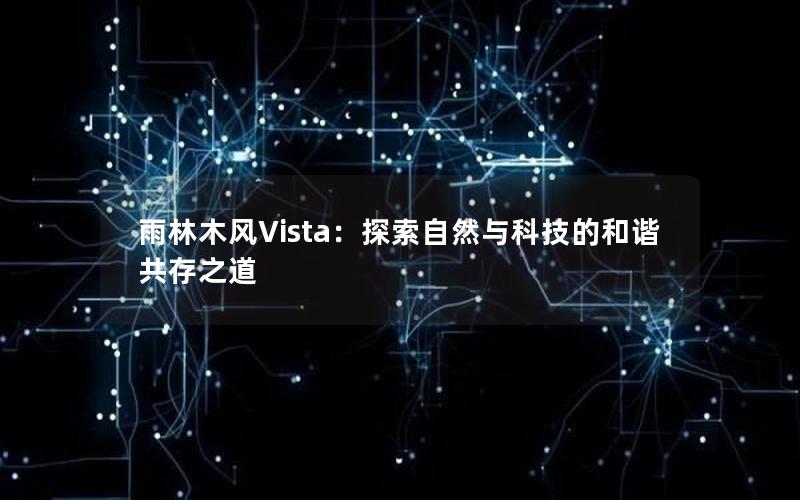 雨林木风Vista：探索自然与科技的和谐共存之道