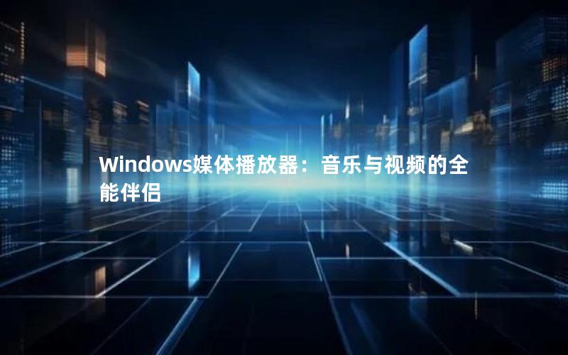 Windows媒体播放器：音乐与视频的全能伴侣