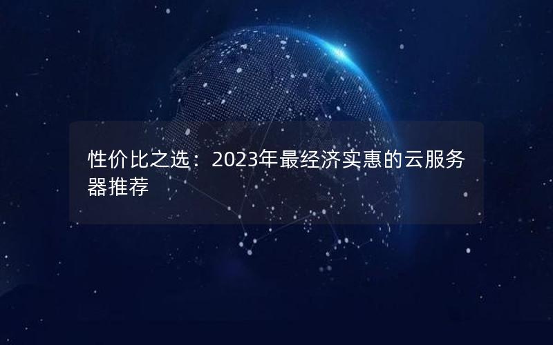 性价比之选：2023年最经济实惠的云服务器推荐