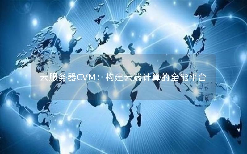 云服务器CVM：构建云端计算的全能平台