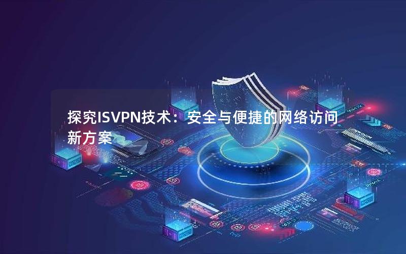 探究ISVPN技术：安全与便捷的网络访问新方案