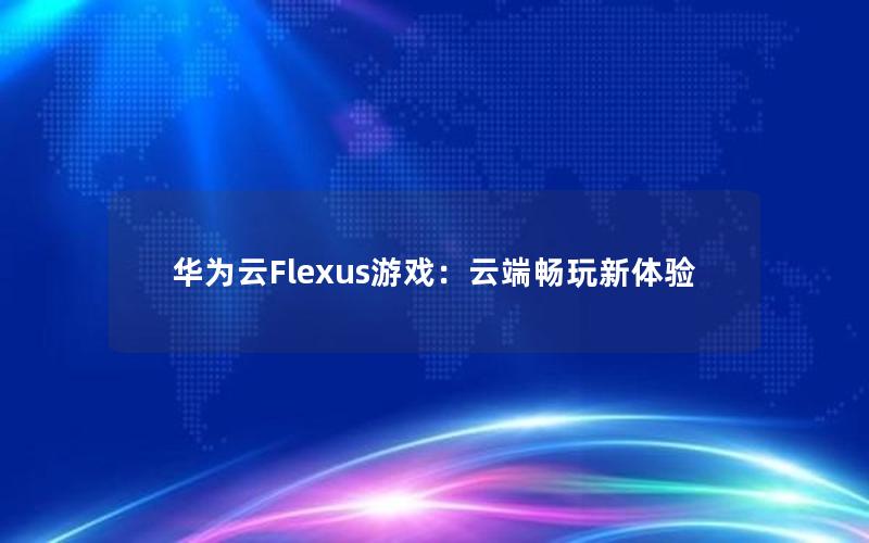 华为云Flexus游戏：云端畅玩新体验