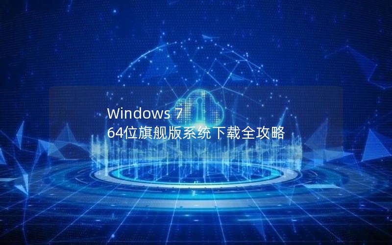 Windows 7 64位旗舰版系统下载全攻略