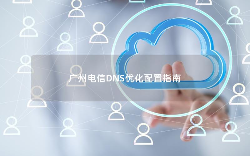 广州电信DNS优化配置指南