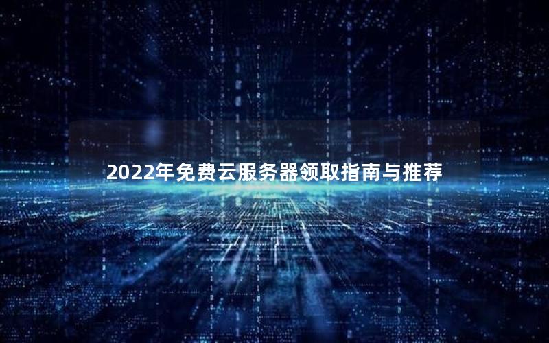 2022年免费云服务器领取指南与推荐