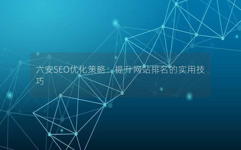 六安SEO优化策略：提升网站排名的实用技巧