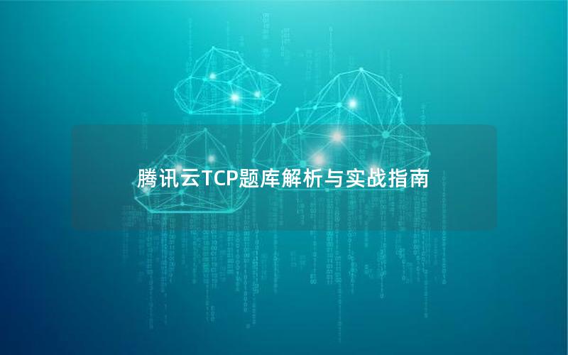 腾讯云TCP题库解析与实战指南