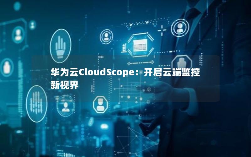 华为云CloudScope：开启云端监控新视界