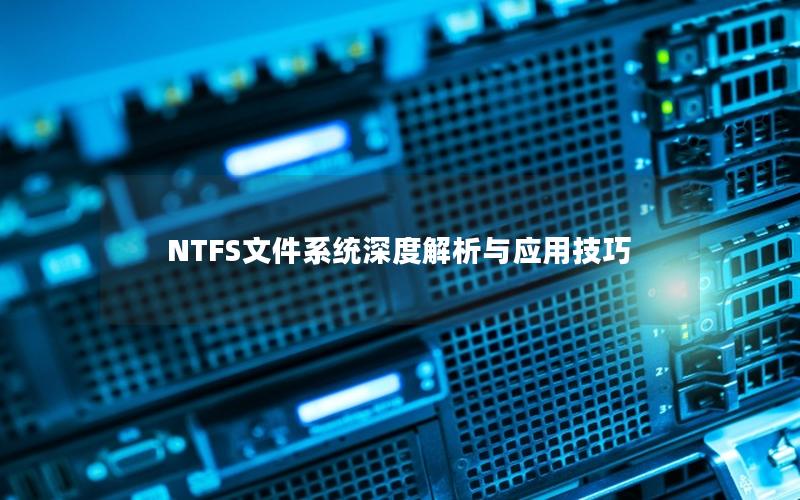 NTFS文件系统深度解析与应用技巧