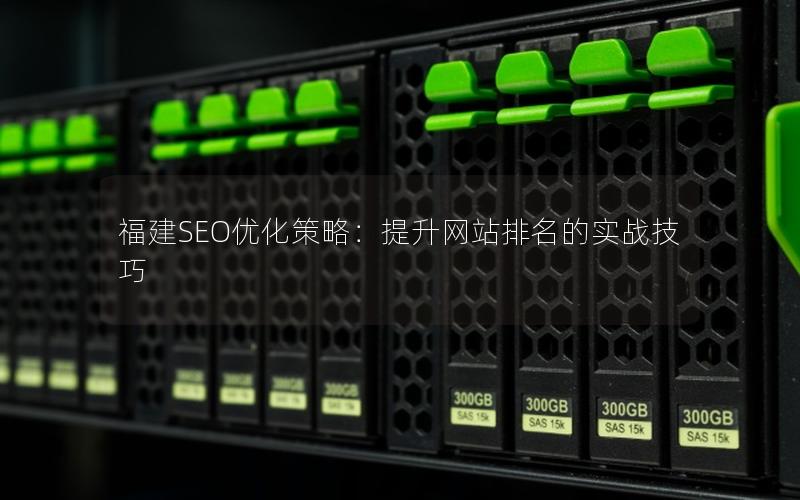 福建SEO优化策略：提升网站排名的实战技巧