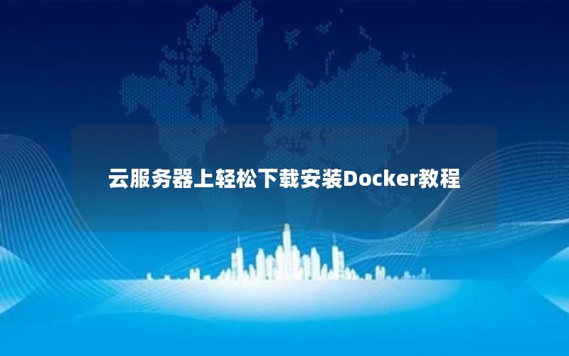 云服务器上轻松下载安装Docker教程