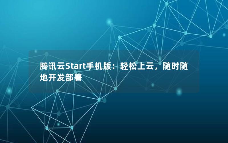 腾讯云Start手机版：轻松上云，随时随地开发部署