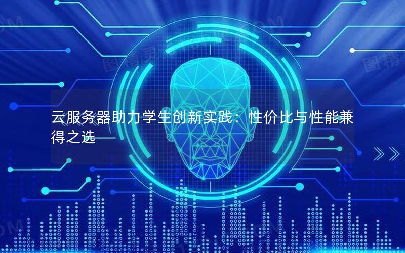 云服务器助力学生创新实践：性价比与性能兼得之选