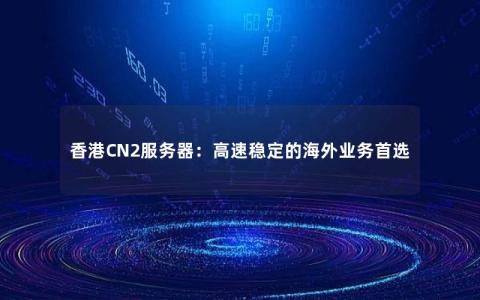 香港CN2服务器：高速稳定的海外业务首选