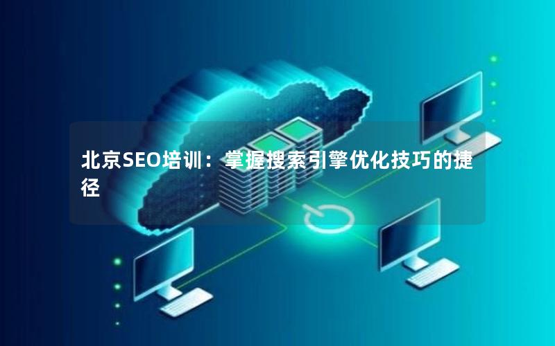 北京SEO培训：掌握搜索引擎优化技巧的捷径