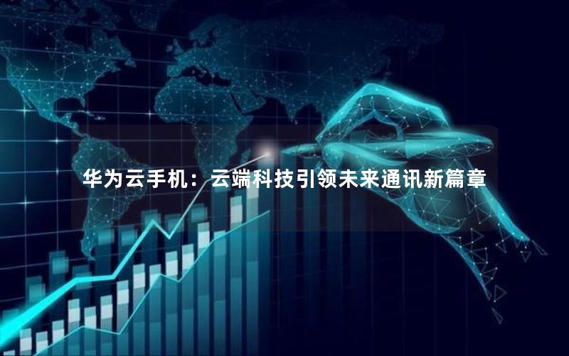 华为云手机：云端科技引领未来通讯新篇章