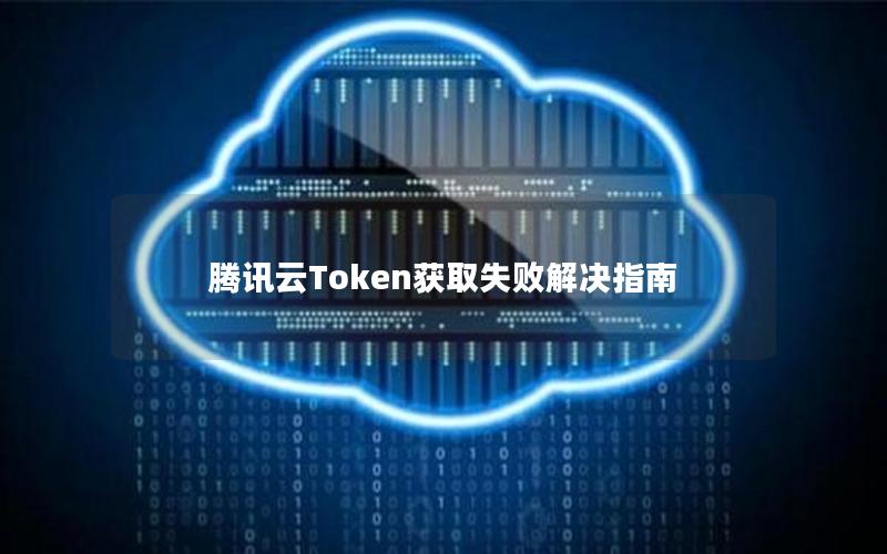 腾讯云Token获取失败解决指南