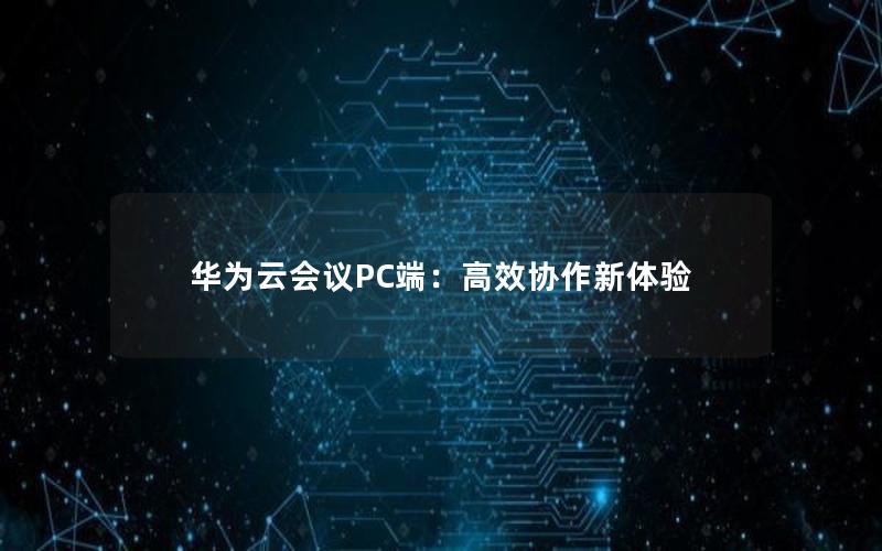 华为云会议PC端：高效协作新体验