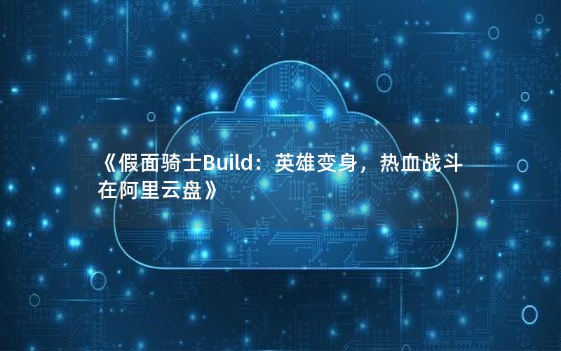 《假面骑士Build：英雄变身，热血战斗在阿里云盘》