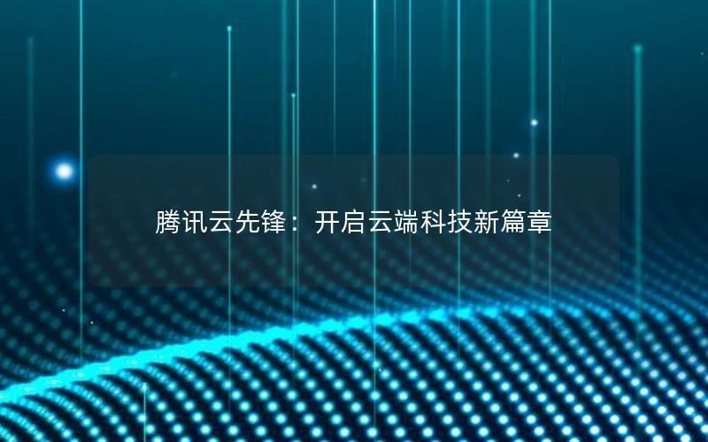 腾讯云先锋：开启云端科技新篇章