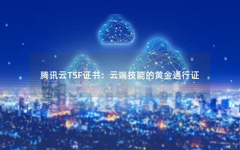 腾讯云TSF证书：云端技能的黄金通行证