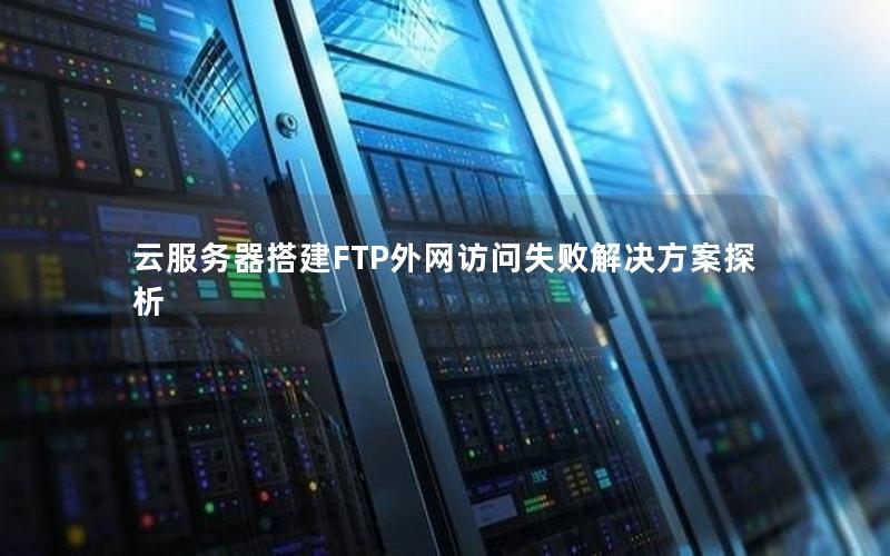 云服务器搭建FTP外网访问失败解决方案探析