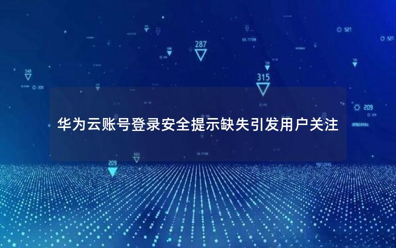 华为云账号登录安全提示缺失引发用户关注