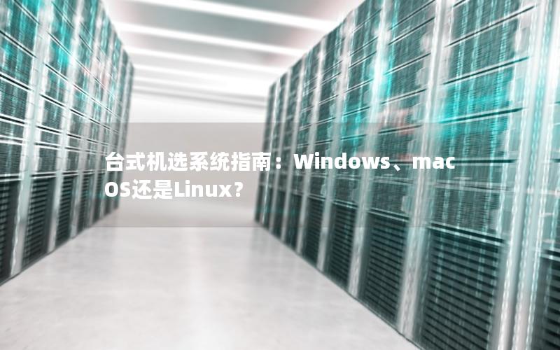 台式机选系统指南：Windows、macOS还是Linux？