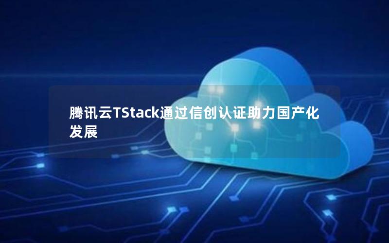 腾讯云TStack通过信创认证助力国产化发展