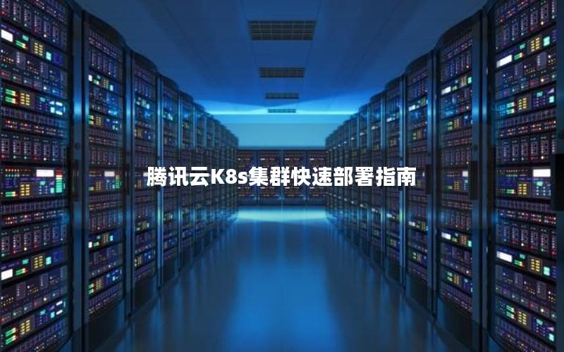 腾讯云K8s集群快速部署指南