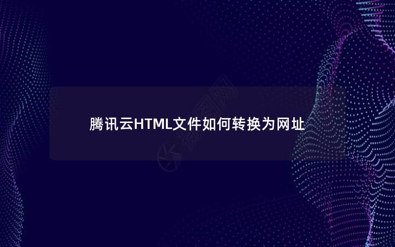 腾讯云HTML文件如何转换为网址