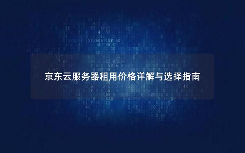 京东云服务器租用价格详解与选择指南