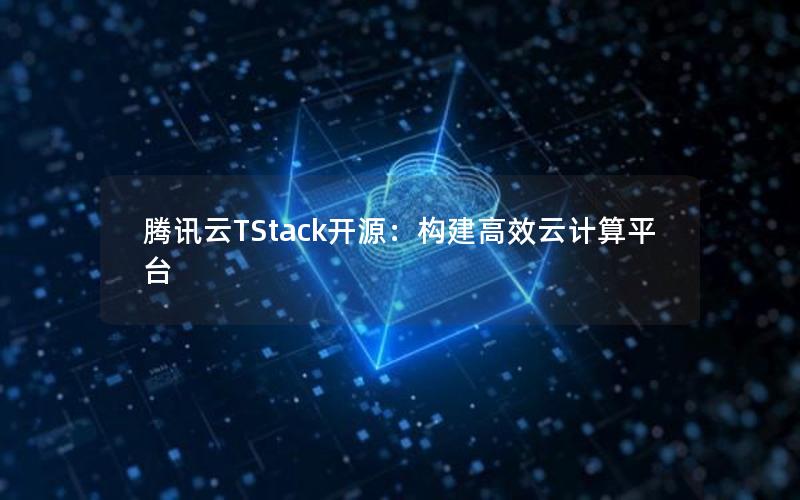 腾讯云TStack开源：构建高效云计算平台