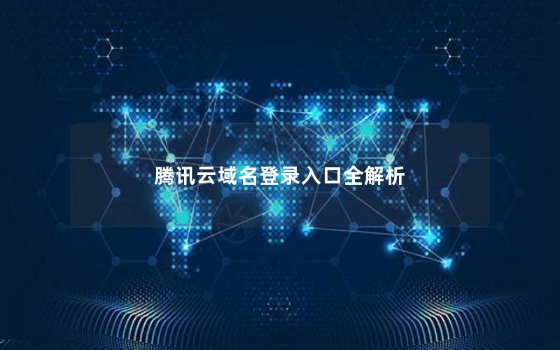 腾讯云域名登录入口全解析