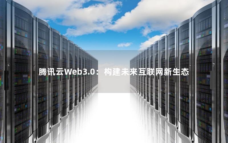 腾讯云Web3.0：构建未来互联网新生态