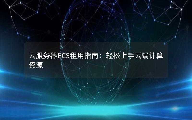 云服务器ECS租用指南：轻松上手云端计算资源