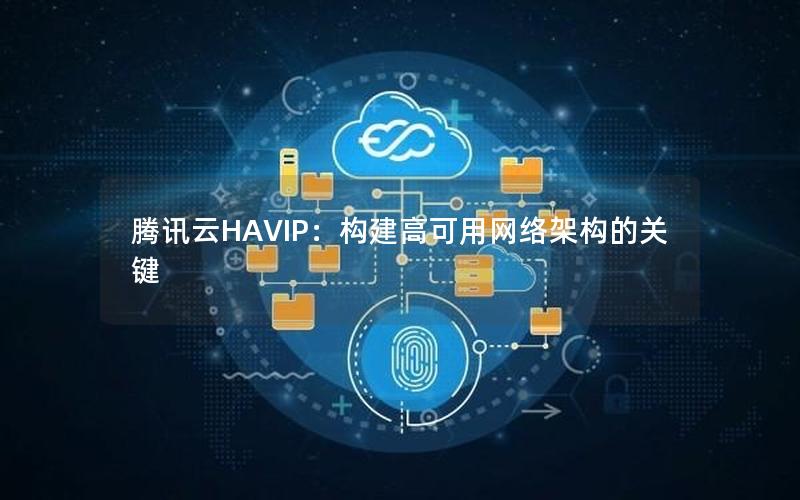 腾讯云HAVIP：构建高可用网络架构的关键